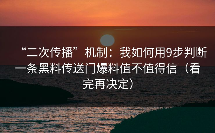 “二次传播”机制：我如何用9步判断一条黑料传送门爆料值不值得信（看完再决定）