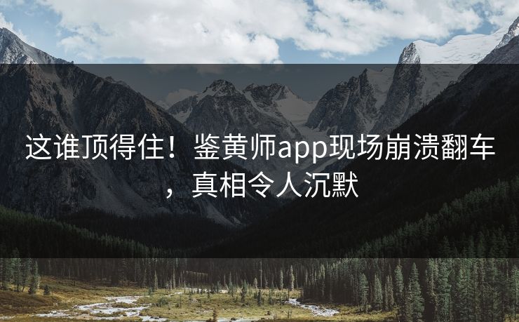 这谁顶得住！鉴黄师app现场崩溃翻车，真相令人沉默