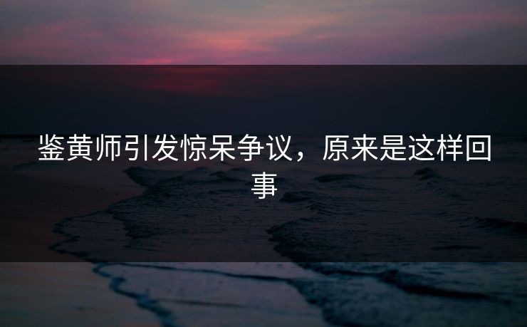 鉴黄师引发惊呆争议，原来是这样回事