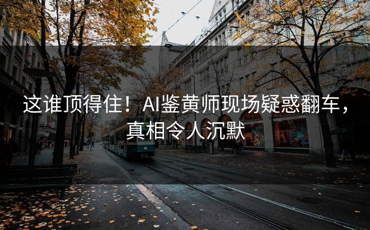 这谁顶得住！AI鉴黄师现场疑惑翻车，真相令人沉默