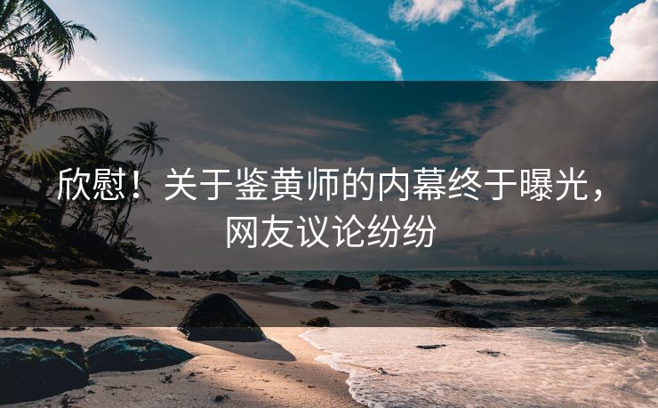 欣慰！关于鉴黄师的内幕终于曝光，网友议论纷纷