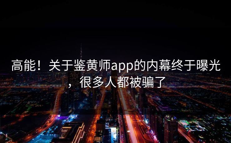 高能！关于鉴黄师app的内幕终于曝光，很多人都被骗了