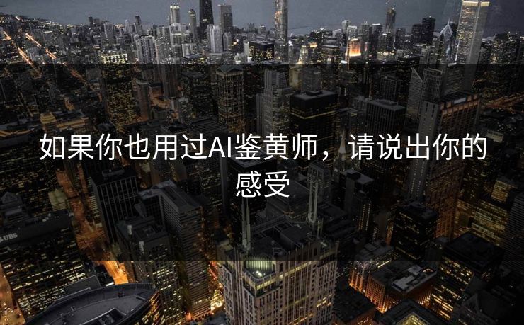 如果你也用过AI鉴黄师，请说出你的感受