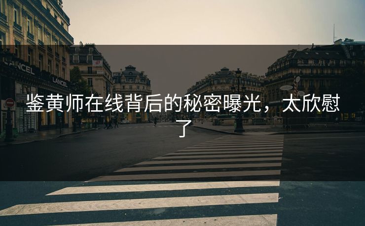 鉴黄师在线背后的秘密曝光，太欣慰了