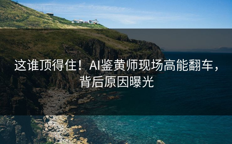 这谁顶得住！AI鉴黄师现场高能翻车，背后原因曝光