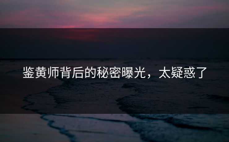 鉴黄师背后的秘密曝光，太疑惑了