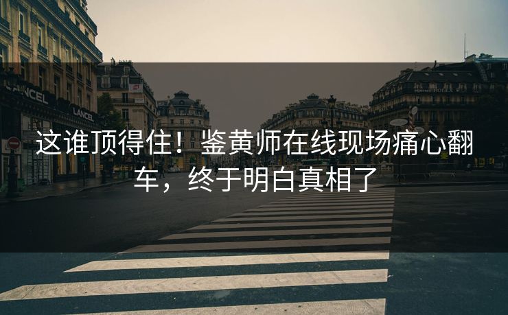 这谁顶得住！鉴黄师在线现场痛心翻车，终于明白真相了