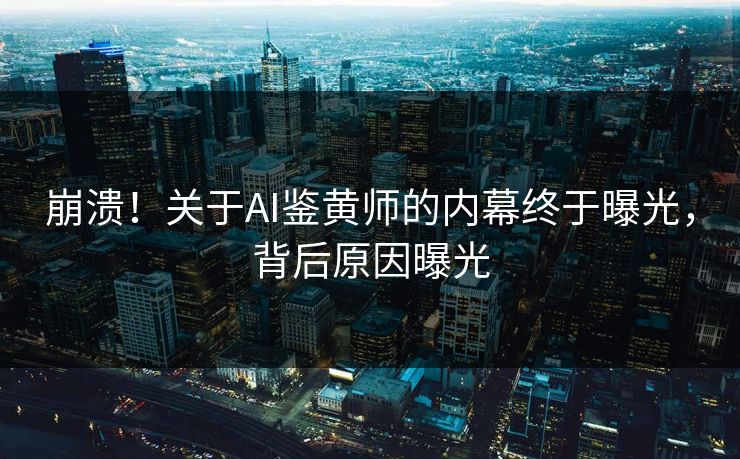 崩溃！关于AI鉴黄师的内幕终于曝光，背后原因曝光