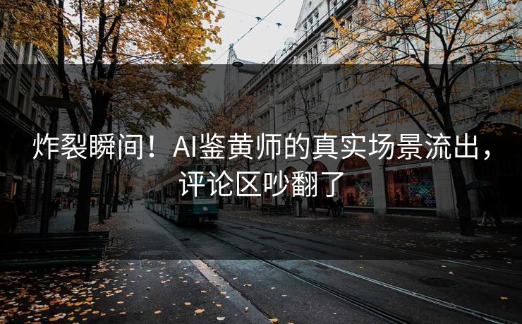 炸裂瞬间！AI鉴黄师的真实场景流出，评论区吵翻了