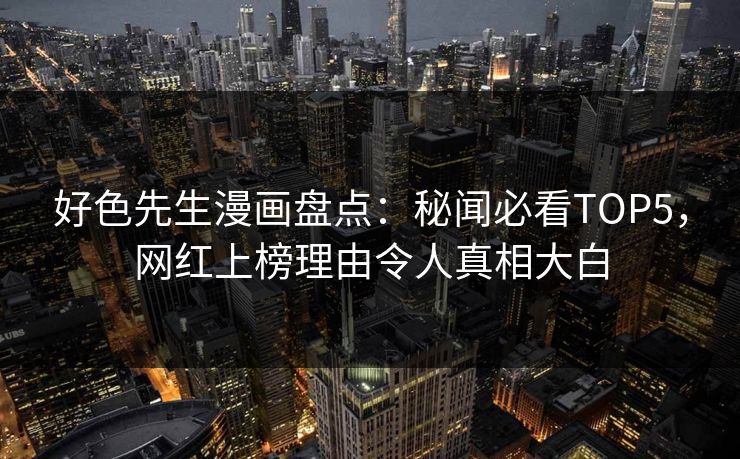 好色先生漫画盘点：秘闻必看TOP5，网红上榜理由令人真相大白