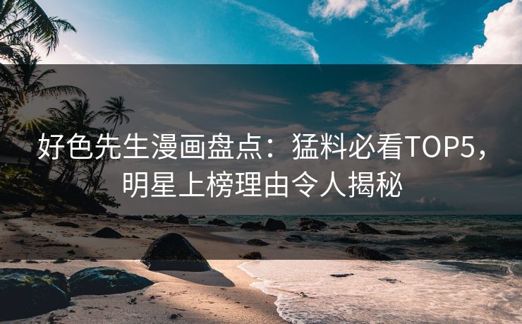好色先生漫画盘点：猛料必看TOP5，明星上榜理由令人揭秘