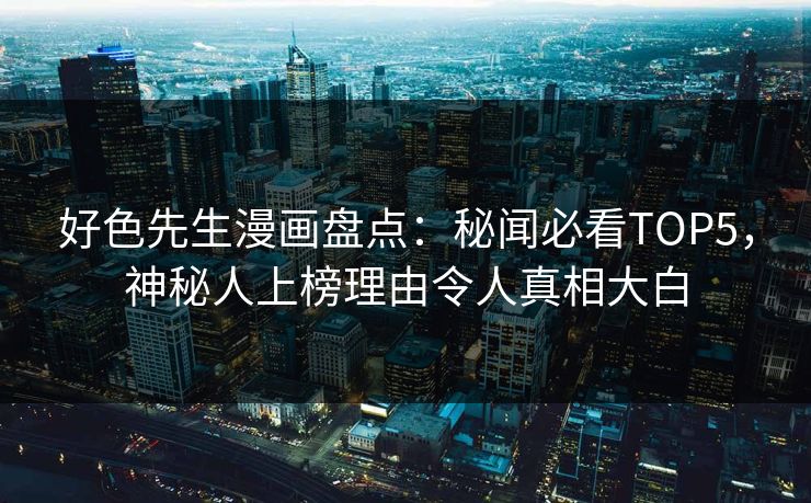 好色先生漫画盘点：秘闻必看TOP5，神秘人上榜理由令人真相大白