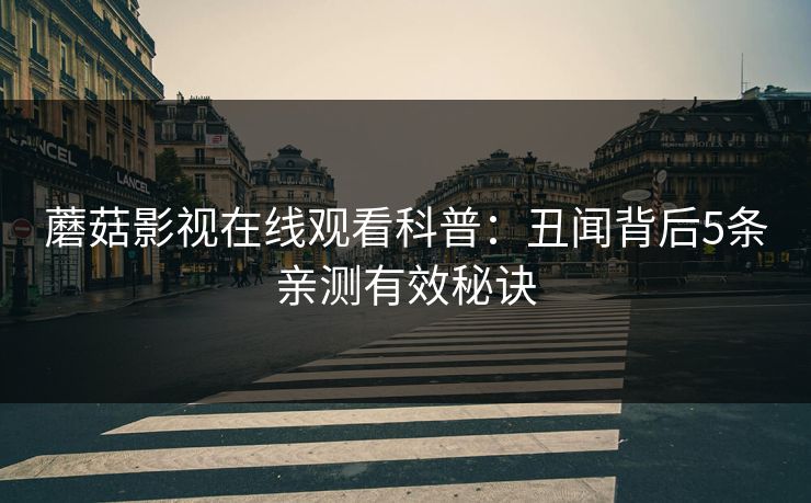 蘑菇影视在线观看科普：丑闻背后5条亲测有效秘诀