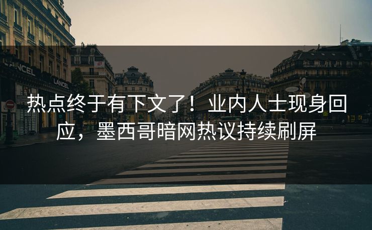 热点终于有下文了！业内人士现身回应，墨西哥暗网热议持续刷屏