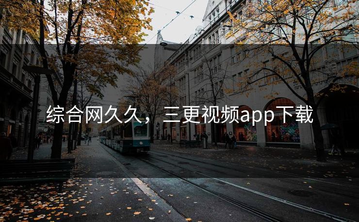 综合网久久，三更视频app下载