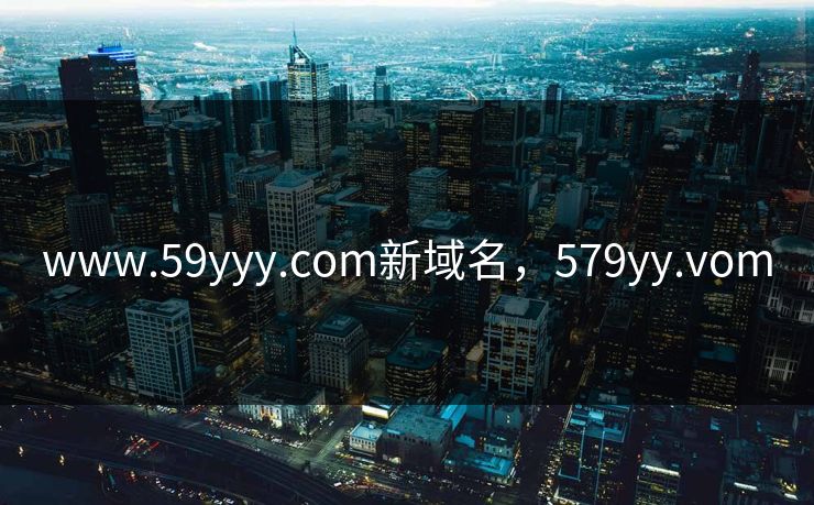 www.59yyy.com新域名，579yy.vom