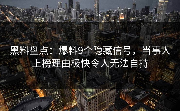 黑料盘点：爆料9个隐藏信号，当事人上榜理由极快令人无法自持